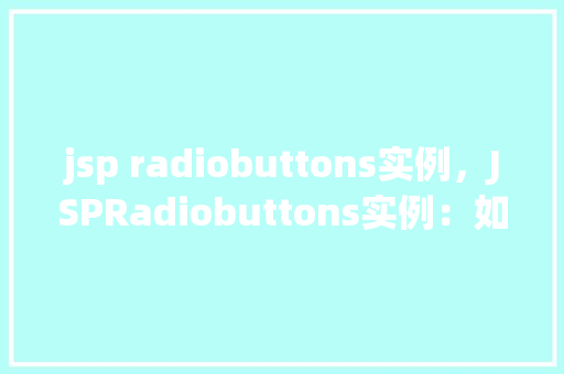 jsp radiobuttons实例，JSPRadiobuttons实例：如何创建并使用单选按钮