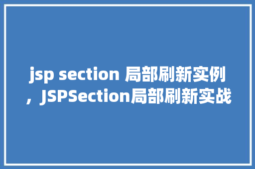 jsp section 局部刷新实例，JSPSection局部刷新实战演练：如何实现局部页面更新