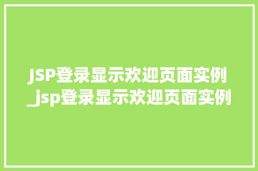 JSP登录显示欢迎页面实例_jsp登录显示欢迎页面实例无效