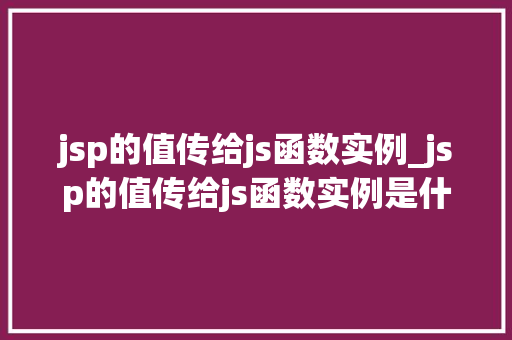 jsp的值传给js函数实例_jsp的值传给js函数实例是什么 第1张 jsp的值传给js函数实例_jsp的值传给js函数实例是什么 第1张