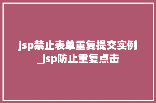 jsp禁止表单重复提交实例_jsp防止重复点击