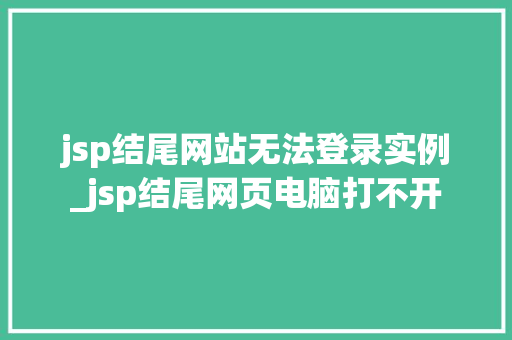 jsp结尾网站无法登录实例_jsp结尾网页电脑打不开