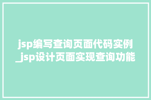 jsp编写查询页面代码实例_jsp设计页面实现查询功能