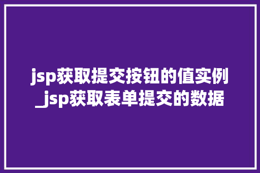 jsp获取提交按钮的值实例_jsp获取表单提交的数据