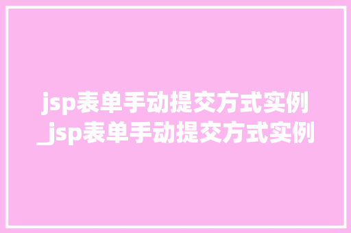 jsp表单手动提交方式实例_jsp表单手动提交方式实例是什么