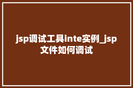 jsp调试工具inte实例_jsp文件如何调试