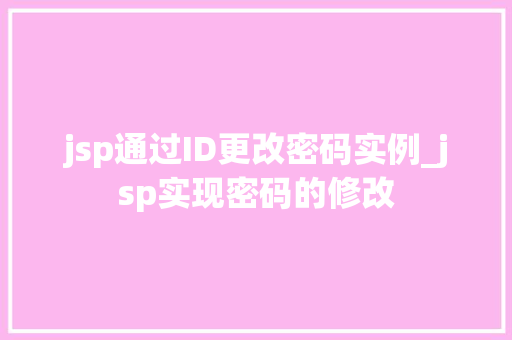 jsp通过ID更改密码实例_jsp实现密码的修改 第1张 jsp通过ID更改密码实例_jsp实现密码的修改 第1张