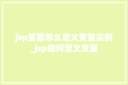 jsp里面怎么定义变量实例_jsp如何定义变量