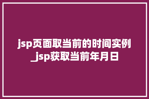 jsp页面取当前的时间实例_jsp获取当前年月日  第1张