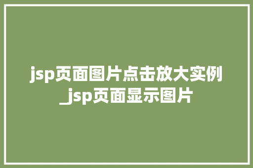 jsp页面图片点击放大实例_jsp页面显示图片