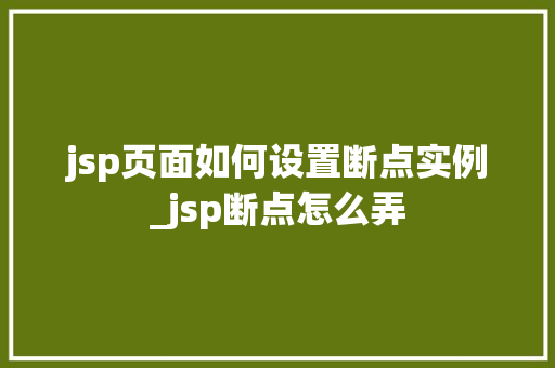 jsp页面如何设置断点实例_jsp断点怎么弄