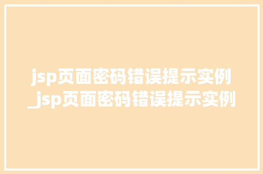 jsp页面密码错误提示实例_jsp页面密码错误提示实例无效