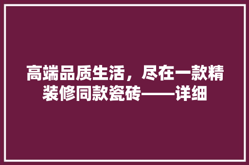 高端品质生活，尽在一款精装修同款瓷砖——详细