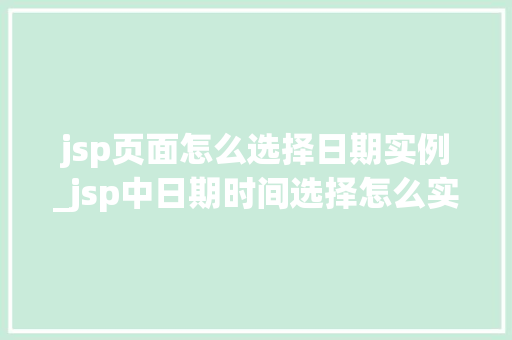 jsp页面怎么选择日期实例_jsp中日期时间选择怎么实现的