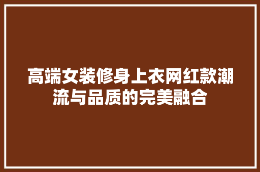 高端女装修身上衣网红款潮流与品质的完美融合