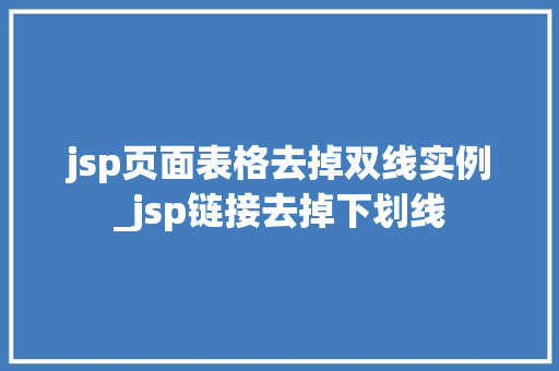 jsp页面表格去掉双线实例_jsp链接去掉下划线