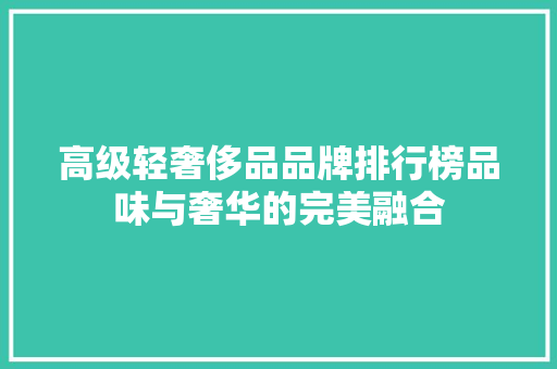 高级轻奢侈品品牌排行榜品味与奢华的完美融合