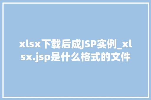 xlsx下载后成JSP实例_xlsx.jsp是什么格式的文件