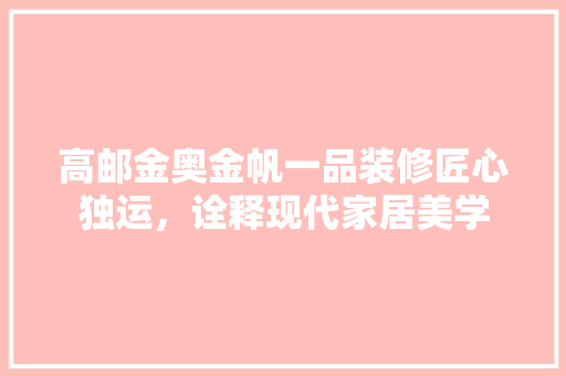 高邮金奥金帆一品装修匠心独运，诠释现代家居美学