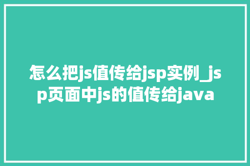 怎么把js值传给jsp实例_jsp页面中js的值传给java