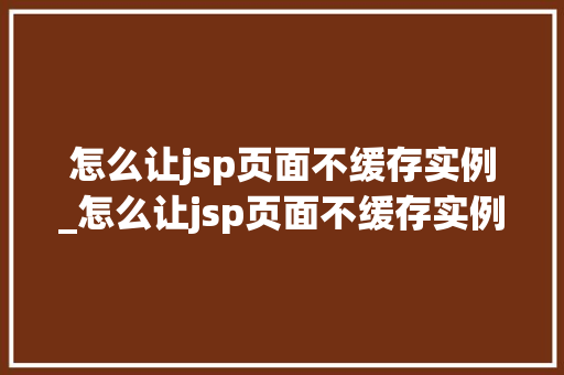怎么让jsp页面不缓存实例_怎么让jsp页面不缓存实例显示