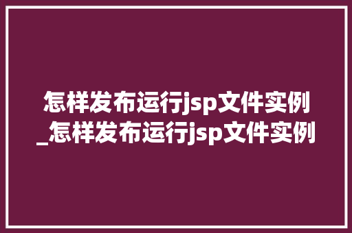怎样发布运行jsp文件实例_怎样发布运行jsp文件实例图片