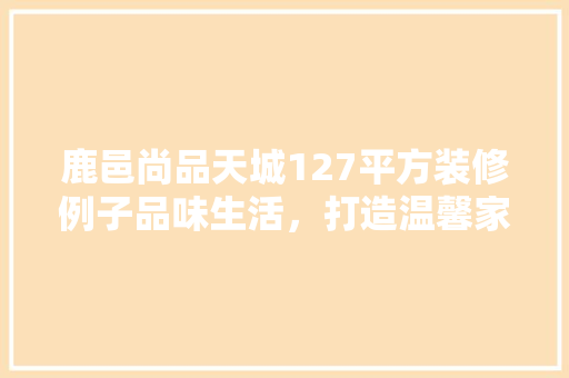 鹿邑尚品天城127平方装修例子品味生活，打造温馨家居空间