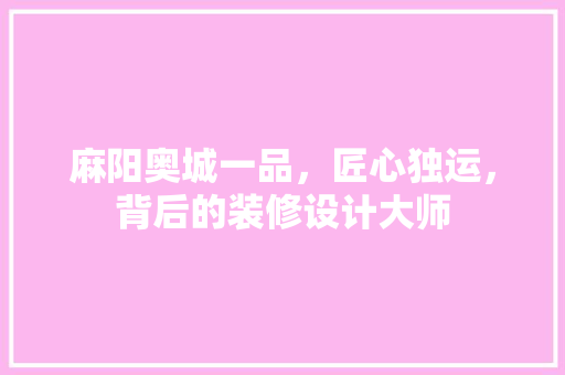麻阳奥城一品，匠心独运，背后的装修设计大师