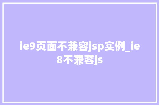 ie9页面不兼容jsp实例_ie8不兼容js