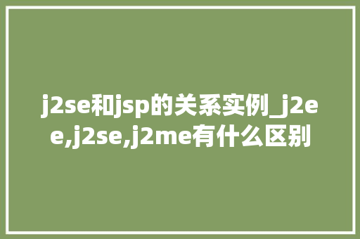 j2se和jsp的关系实例_j2ee,j2se,j2me有什么区别