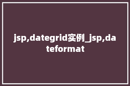 jsp,dategrid实例_jsp,dateformat
