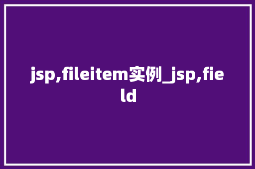 jsp,fileitem实例_jsp,field