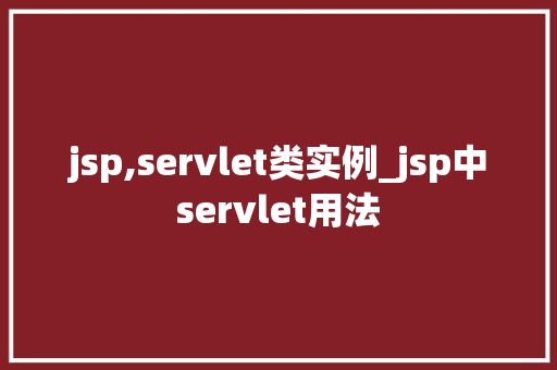 jsp,servlet类实例_jsp中servlet用法