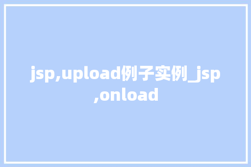 jsp,upload例子实例_jsp,onload