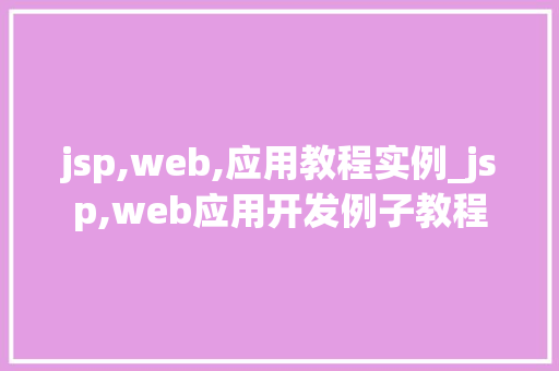 jsp,web,应用教程实例_jsp,web应用开发例子教程
