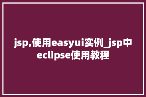 jsp,使用easyui实例_jsp中eclipse使用教程