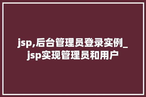 jsp,后台管理员登录实例_jsp实现管理员和用户