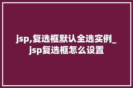 jsp,复选框默认全选实例_jsp复选框怎么设置