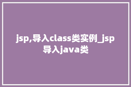 jsp,导入class类实例_jsp导入java类