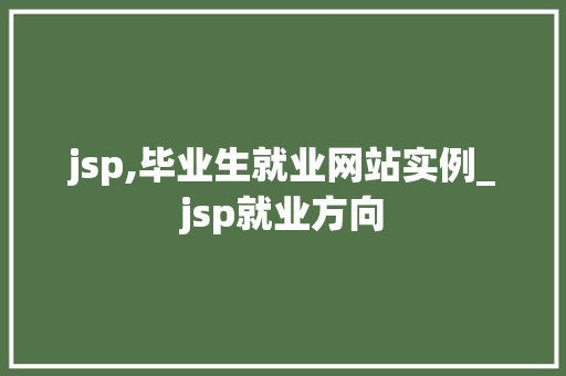jsp,毕业生就业网站实例_jsp就业方向
