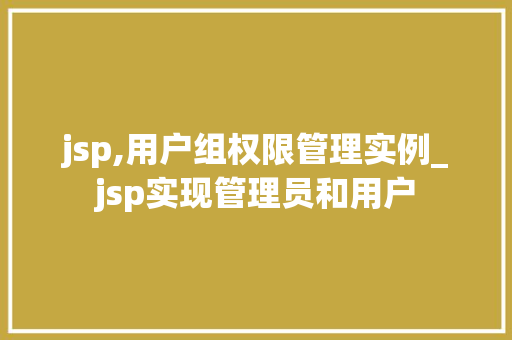 jsp,用户组权限管理实例_jsp实现管理员和用户 第1张 jsp,用户组权限管理实例_jsp实现管理员和用户 第1张