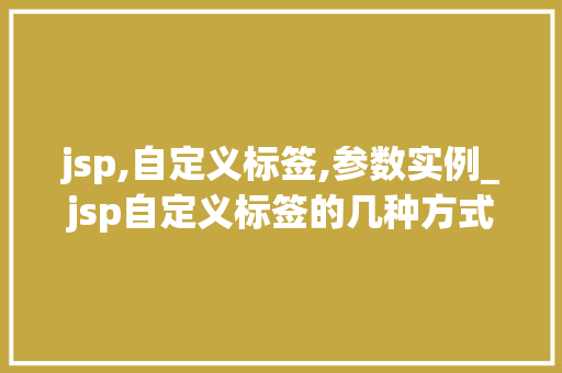 jsp,自定义标签,参数实例_jsp自定义标签的几种方式