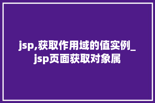 jsp,获取作用域的值实例_jsp页面获取对象属 第1张 jsp,获取作用域的值实例_jsp页面获取对象属 第1张