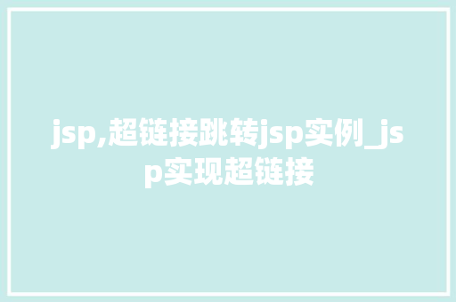 jsp,超链接跳转jsp实例_jsp实现超链接 第1张 jsp,超链接跳转jsp实例_jsp实现超链接 第1张