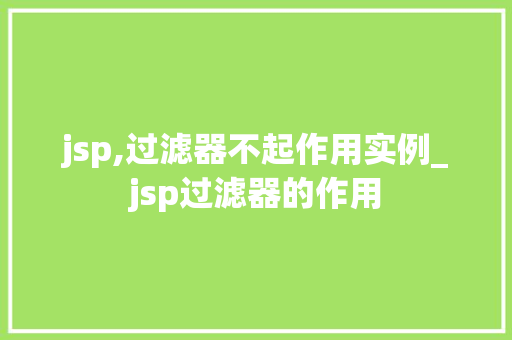 jsp,过滤器不起作用实例_jsp过滤器的作用