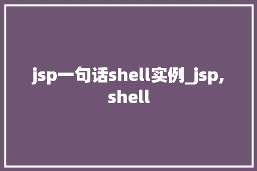 jsp一句话shell实例_jsp,shell