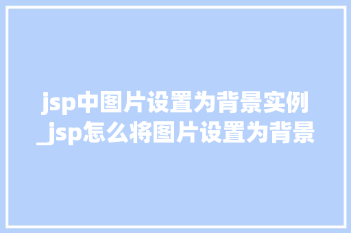 jsp中图片设置为背景实例_jsp怎么将图片设置为背景
