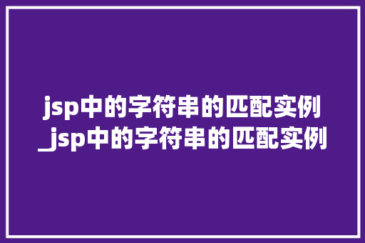jsp中的字符串的匹配实例_jsp中的字符串的匹配实例有哪些 第1张 jsp中的字符串的匹配实例_jsp中的字符串的匹配实例有哪些 第1张