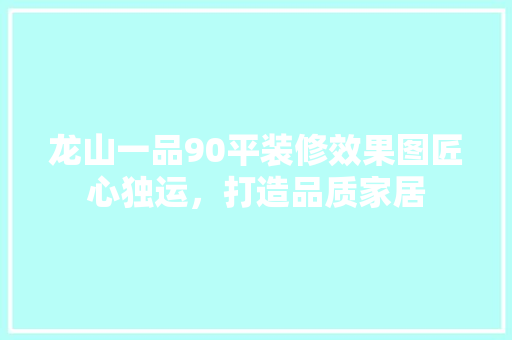 龙山一品90平装修效果图匠心独运，打造品质家居