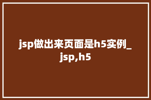 jsp做出来页面是h5实例_jsp,h5